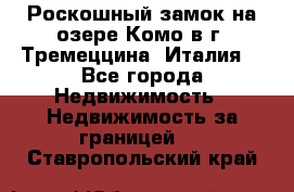 Роскошный замок на озере Комо в г. Тремеццина (Италия) - Все города Недвижимость » Недвижимость за границей   . Ставропольский край